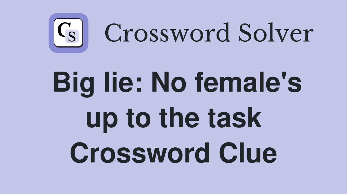 Big lie No female's up to the task Crossword Clue Answers